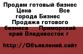 Продам готовый бизнес  › Цена ­ 220 000 - Все города Бизнес » Продажа готового бизнеса   . Приморский край,Владивосток г.